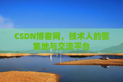 CSDN博客网，技术人的聚集地与交流平台